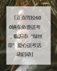 正直驾校600辆车免费送考，临沂市“绿丝带”爱心送考活动启动