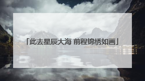 此去星辰大海 前程锦绣如画