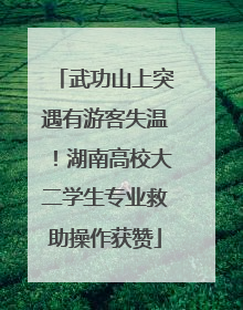 武功山上突遇有游客失温！湖南高校大二学生专业救助操作获赞