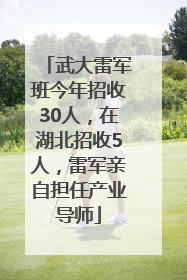 武大雷军班今年招收30人，在湖北招收5人，雷军亲自担任产业导师