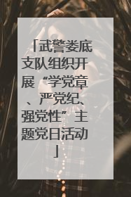 武警娄底支队组织开展“学党章、严党纪、强党性”主题党日活动