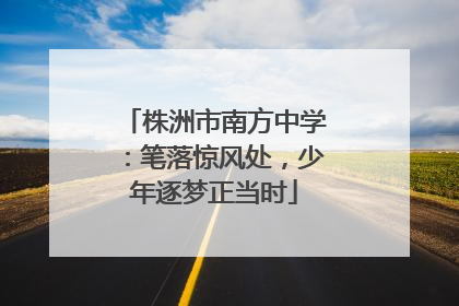 株洲市南方中学：笔落惊风处，少年逐梦正当时