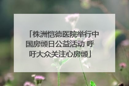 株洲恺德医院举行中国房颤日公益活动 呼吁大众关注心房颤