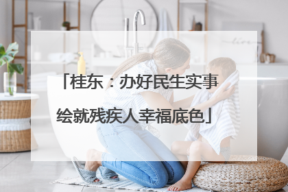 桂东：办好民生实事 绘就残疾人幸福底色