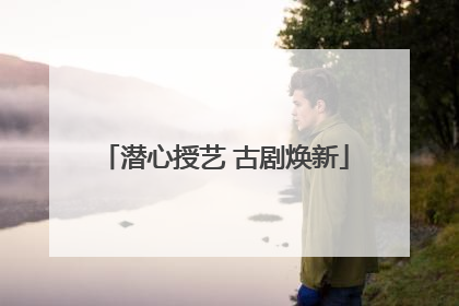 潜心授艺 古剧焕新