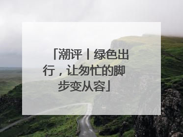 潮评丨绿色出行，让匆忙的脚步变从容