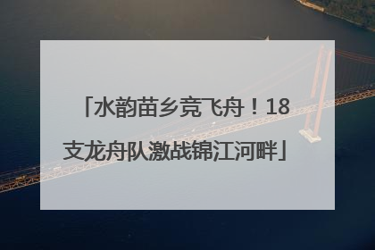 水韵苗乡竞飞舟！18支龙舟队激战锦江河畔
