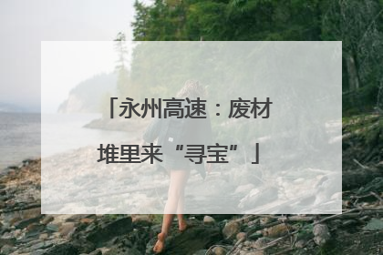 永州高速：废材堆里来“寻宝”