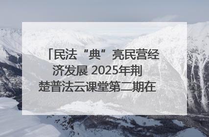 民法“典”亮民营经济发展 2025年荆楚普法云课堂第二期在武汉客厅开讲