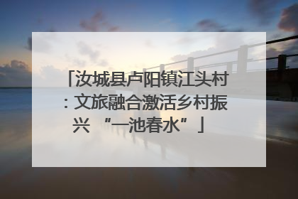 汝城县卢阳镇江头村：文旅融合激活乡村振兴 “一池春水”