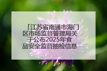 江苏省南通市海门区市场监督管理局关于公布2025年食品安全监督抽检信息的公告（第三批）