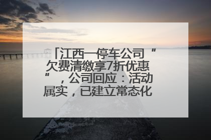 江西一停车公司“欠费清缴享7折优惠”，公司回应：活动属实，已建立常态化诉讼追缴机制