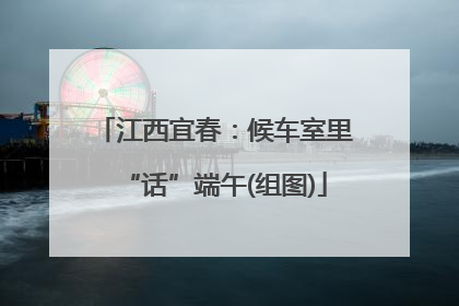 江西宜春：候车室里“话”端午(组图)