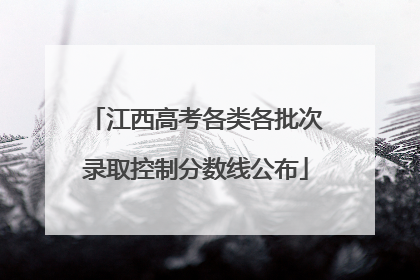 江西高考各类各批次录取控制分数线公布