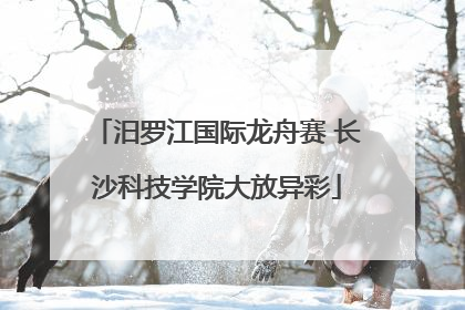 汨罗江国际龙舟赛 长沙科技学院大放异彩
