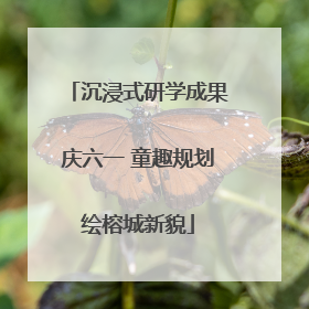 沉浸式研学成果庆六一 童趣规划绘榕城新貌