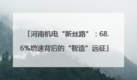 河南机电“新丝路”：68.6%增速背后的“智造”远征