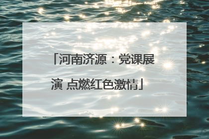 河南济源：党课展演 点燃红色激情