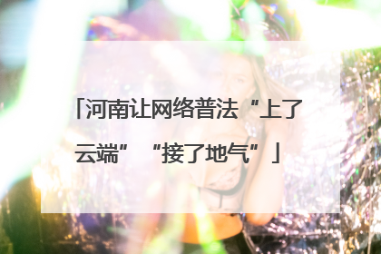 河南让网络普法“上了云端”“接了地气”
