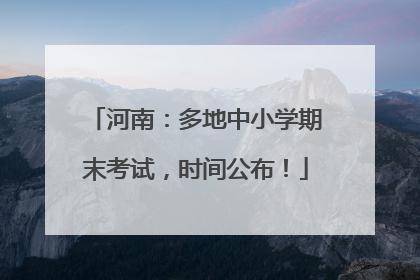 河南：多地中小学期末考试，时间公布！
