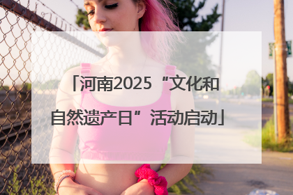 河南2025“文化和自然遗产日”活动启动