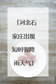 河北石家庄出现短时强降雨天气