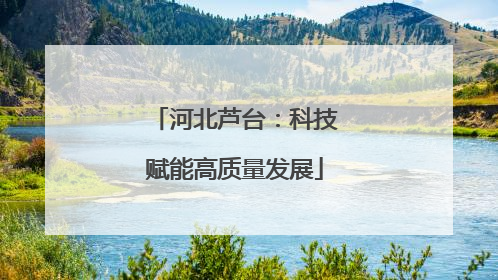 河北芦台：科技赋能高质量发展