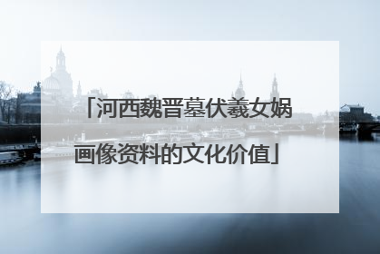 河西魏晋墓伏羲女娲画像资料的文化价值