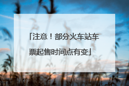 注意！部分火车站车票起售时间点有变