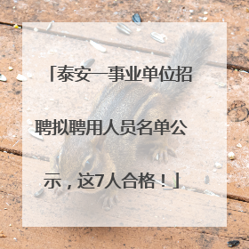 泰安一事业单位招聘拟聘用人员名单公示，这7人合格！