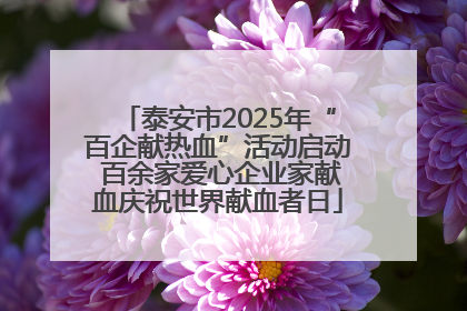 泰安市2025年“百企献热血”活动启动 百余家爱心企业家献血庆祝世界献血者日