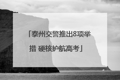 泰州交警推出8项举措 硬核护航高考