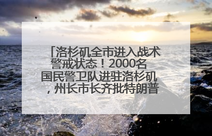 洛杉矶全市进入战术警戒状态！2000名国民警卫队进驻洛杉矶，州长市长齐批特朗普“制造混乱”