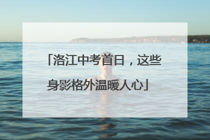 洛江中考首日，这些身影格外温暖人心