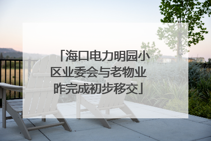 海口电力明园小区业委会与老物业昨完成初步移交