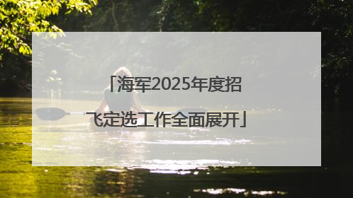 海军2025年度招飞定选工作全面展开