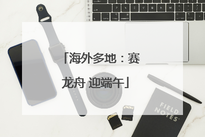 海外多地：赛龙舟 迎端午