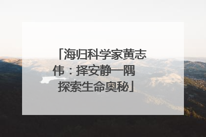 海归科学家黄志伟：择安静一隅 探索生命奥秘