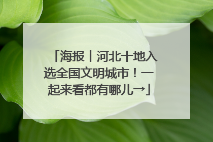 海报丨河北十地入选全国文明城市！一起来看都有哪儿→
