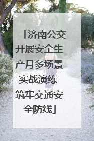 济南公交开展安全生产月多场景实战演练 筑牢交通安全防线