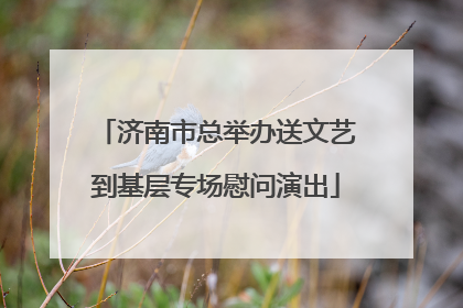 济南市总举办送文艺到基层专场慰问演出