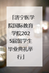 济宁医学院国际教育学院2025届留学生毕业典礼举行