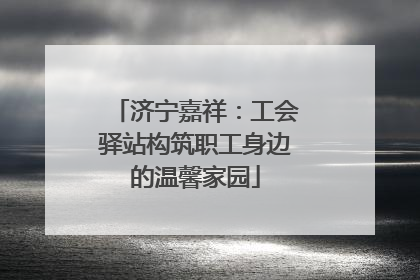 济宁嘉祥：工会驿站构筑职工身边的温馨家园