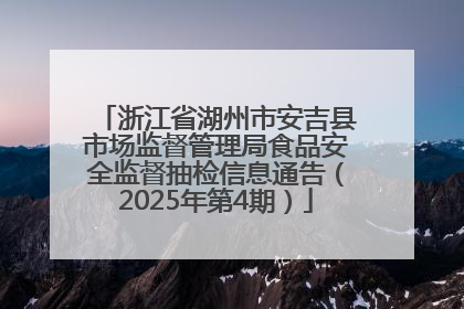 浙江省湖州市安吉县市场监督管理局食品安全监督抽检信息通告（2025年第4期）