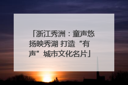 浙江秀洲：童声悠扬映秀湖 打造“有声”城市文化名片