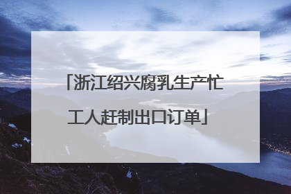 浙江绍兴腐乳生产忙 工人赶制出口订单