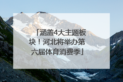 涵盖4大主题板块！河北将举办第六届体育消费季