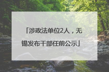 涉政法单位2人，无锡发布干部任前公示
