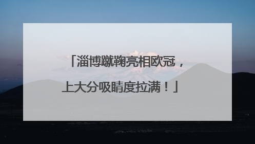 淄博蹴鞠亮相欧冠，上大分吸睛度拉满！