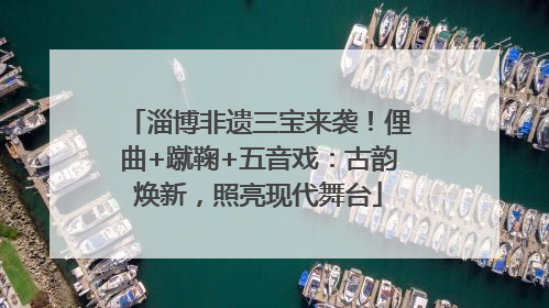 淄博非遗三宝来袭！俚曲+蹴鞠+五音戏：古韵焕新，照亮现代舞台